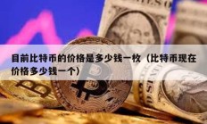 目前比特币的价格是多少钱一枚（比特币现在价格多少钱一个）