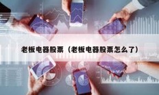 老板电器股票（老板电器股票怎么了）