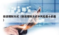投资理财方式（投资理财方式中风险最小的是）