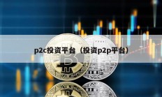 p2c投资平台（投资p2p平台）