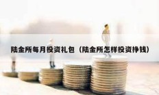 陆金所每月投资礼包（陆金所怎样投资挣钱）