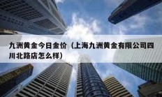 九洲黄金今日金价（上海九洲黄金有限公司四川北路店怎么样）