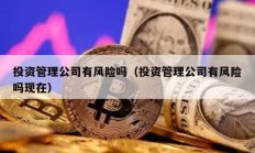 投资管理公司有风险吗（投资管理公司有风险吗现在）