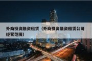 外商投资融资租赁（外商投资融资租赁公司 经营范围）