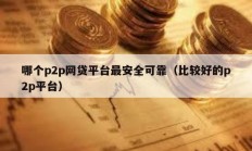 哪个p2p网贷平台最安全可靠（比较好的p2p平台）