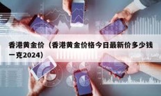 香港黄金价（香港黄金价格今日最新价多少钱一克2024）