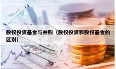 股权投资基金与并购（股权投资和股权基金的区别）