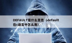 DEFAULT是什么意思（default在c语言中怎么用）