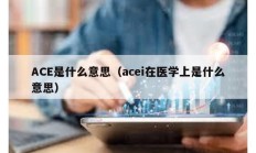 ACE是什么意思（acei在医学上是什么意思）