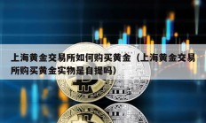 上海黄金交易所如何购买黄金（上海黄金交易所购买黄金实物是自提吗）