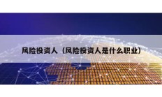 风险投资人（风险投资人是什么职业）