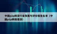 中国p2p网贷行业发展与评价报告名单（中国p2p网络借贷）