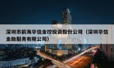 深圳市前海华信金控投资股份公司（深圳华信金融服务有限公司）