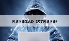 网贷没还怎么办（欠了网贷没还）