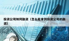 投资公司如何融资（怎么能拿到投资公司的融资）