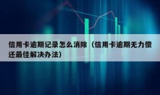 信用卡逾期记录怎么消除（信用卡逾期无力偿还最佳解决办法）