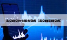 易贷网贷款有服务费吗（易贷网是网贷吗）