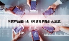 网贷产品是什么（网贷指的是什么意思）
