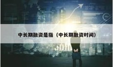 中长期融资是指（中长期融资时间）