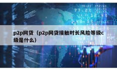 p2p网贷（p2p网贷接触时长风险等级c级是什么）