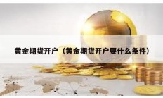 黄金期货开户（黄金期货开户要什么条件）