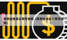 高利息投资公司可信吗（高利息投资公司可信吗）