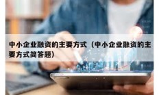 中小企业融资的主要方式（中小企业融资的主要方式简答题）