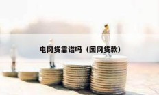 电网贷靠谱吗（国网贷款）