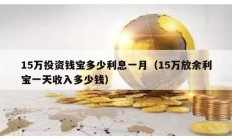 15万投资钱宝多少利息一月（15万放余利宝一天收入多少钱）