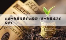 过去十年最优秀的vc投资（近十年最成功的投资）