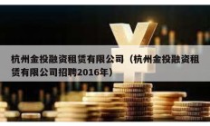 杭州金投融资租赁有限公司（杭州金投融资租赁有限公司招聘2016年）