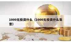 1000元投资什么（1000元投资什么生意）