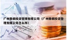 广州泰麟投资管理有限公司（广州泰麟投资管理有限公司怎么样）