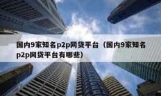 国内9家知名p2p网贷平台（国内9家知名p2p网贷平台有哪些）