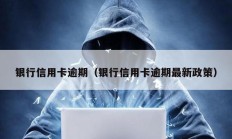 银行信用卡逾期（银行信用卡逾期最新政策）