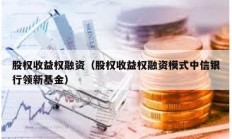 股权收益权融资（股权收益权融资模式中信银行领新基金）