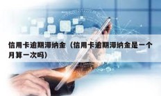 信用卡逾期滞纳金（信用卡逾期滞纳金是一个月算一次吗）