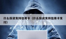 什么投资支持信用卡（什么投资支持信用卡支付）