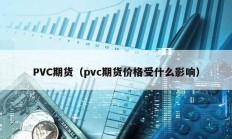 PVC期货（pvc期货价格受什么影响）