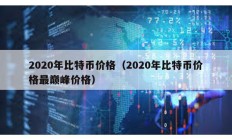 2020年比特币价格（2020年比特币价格最巅峰价格）