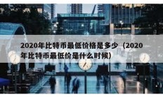 2020年比特币最低价格是多少（2020年比特币最低价是什么时候）