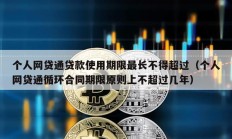 个人网贷通贷款使用期限最长不得超过（个人网贷通循环合同期限原则上不超过几年）
