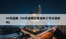 90天逾期（90天逾期记录消除了可以贷款吗）