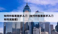 如何炒股票新手入门（如何炒股票新手入门 如何买股票）