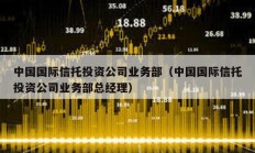 中国国际信托投资公司业务部（中国国际信托投资公司业务部总经理）