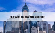 投资手游（投资手游项目赚钱吗）