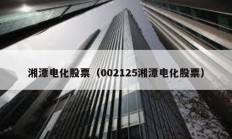 湘潭电化股票（002125湘潭电化股票）
