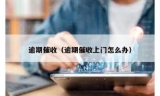 逾期催收（逾期催收上门怎么办）