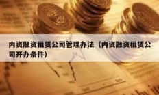 内资融资租赁公司管理办法（内资融资租赁公司开办条件）