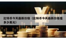 比特币今天最新价格（比特币今天最新价格是多少美元）